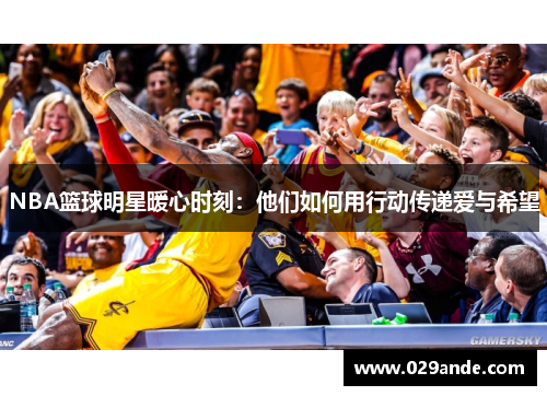 NBA篮球明星暖心时刻：他们如何用行动传递爱与希望